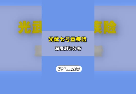光武7号重疾险深度分析！光武7号重疾险保障哪些内容？