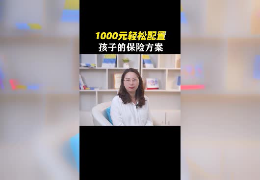 1000元配置孩子的保险合适吗？怎么配置<em>孩子保险</em>才实用？